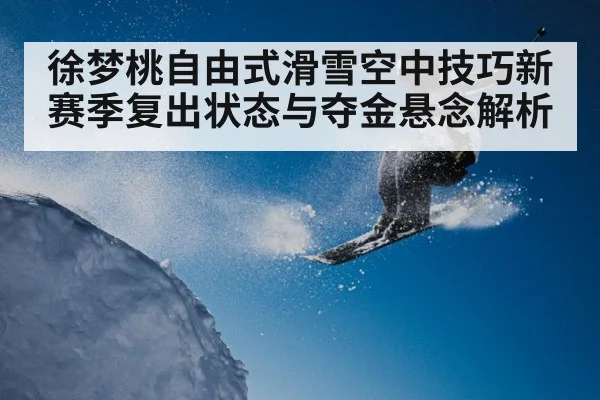 徐梦桃自由式滑雪空中技巧新赛季复出状态与夺金悬念解析 - kaiyun